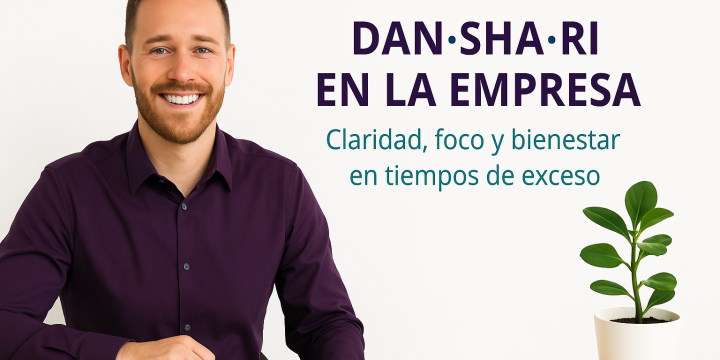 Dan·Sha·Ri en la empresa: claridad, foco y bienestar en tiempos de exceso